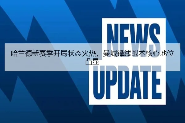 哈兰德新赛季开局状态火热，曼城锋线战术核心地位凸显
