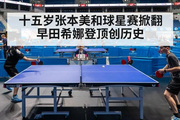 十五岁张本美和球星赛掀翻早田希娜登顶创历史