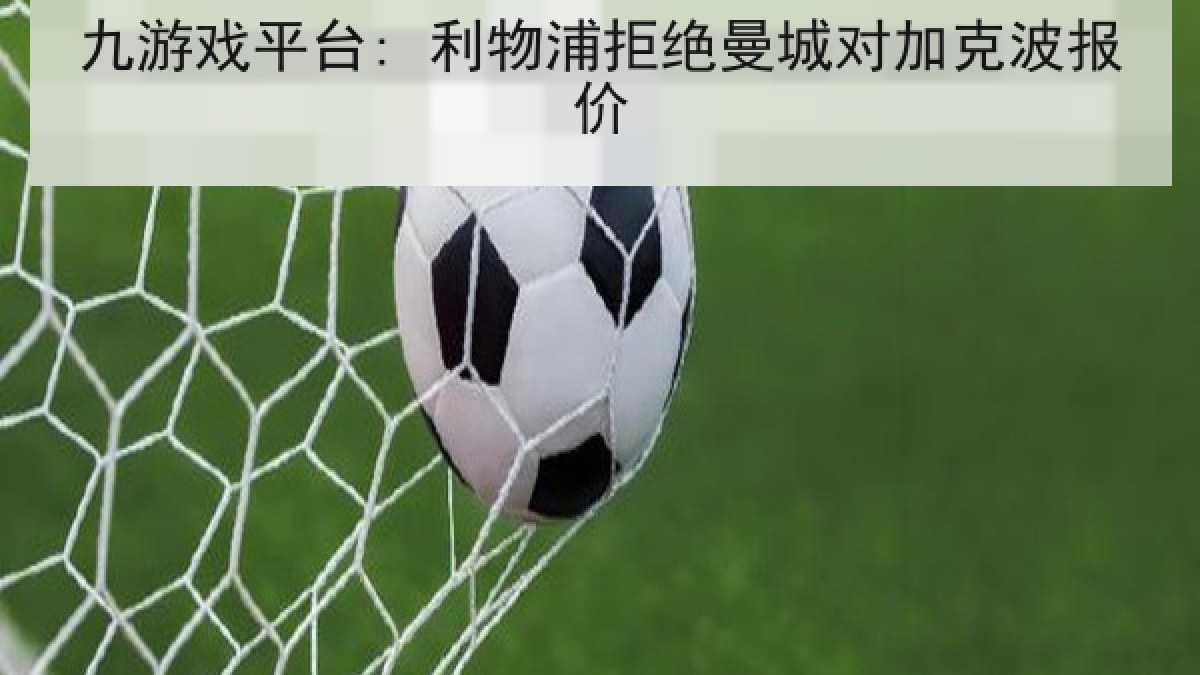 九游戏平台: 利物浦拒绝曼城对加克波报价 九游戏平台: 利物浦拒绝曼城对加克波报价