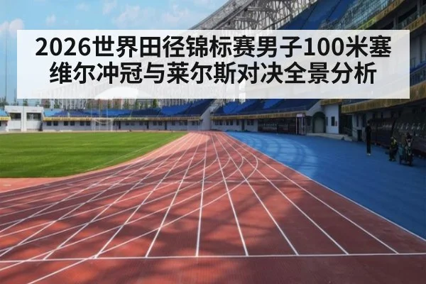 2026世界田径锦标赛男子100米塞维尔冲冠与莱尔斯对决全景分析